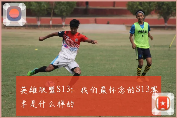 英雄联盟S13：我们最怀念的S13赛季是什么样的
