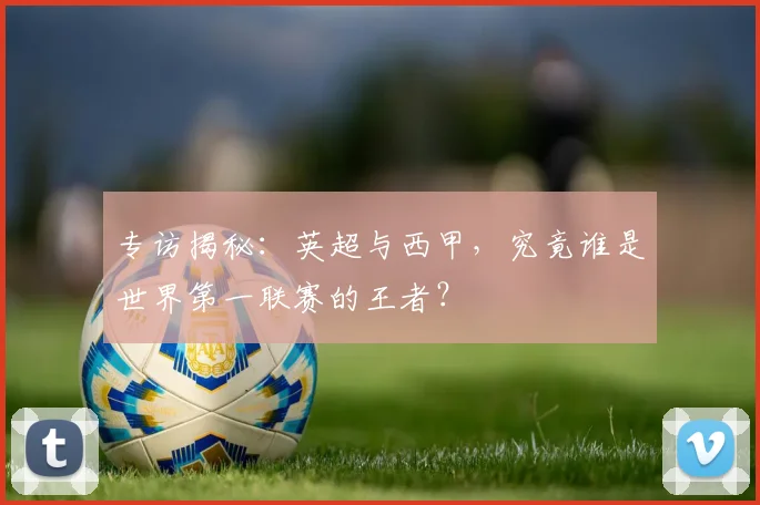 专访揭秘:英超与西甲,究竟谁是世界第一联赛的王者?