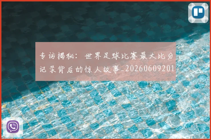 专访揭秘：世界足球比赛最大比分记录背后的惊人故事_20260609201222