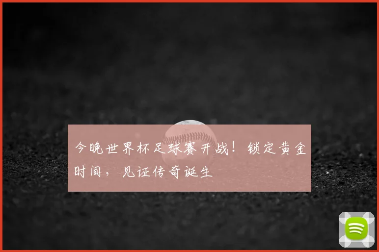 今晚世界杯足球赛开战！锁定黄金时间，见证传奇诞生