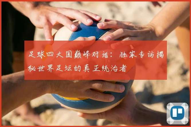 足球四大国巅峰对话：独家专访揭秘世界足坛的真正统治者