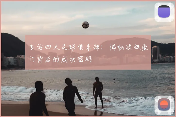 专访四大足球俱乐部：揭秘顶级豪门背后的成功密码