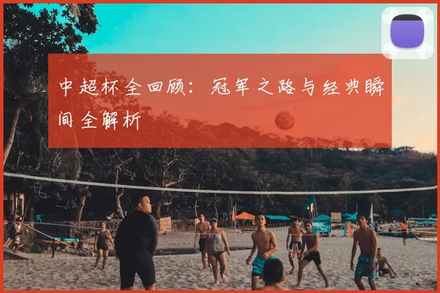 中超杯全回顾:冠军之路与经典瞬间全解析