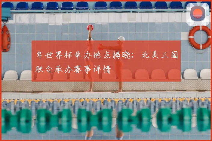 年世界杯举办地点揭晓：北美三国联合承办赛事详情