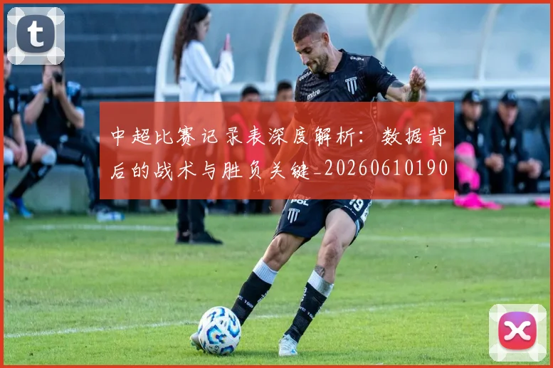 中超比赛记录表深度解析：数据背后的战术与胜负关键_20260610190433