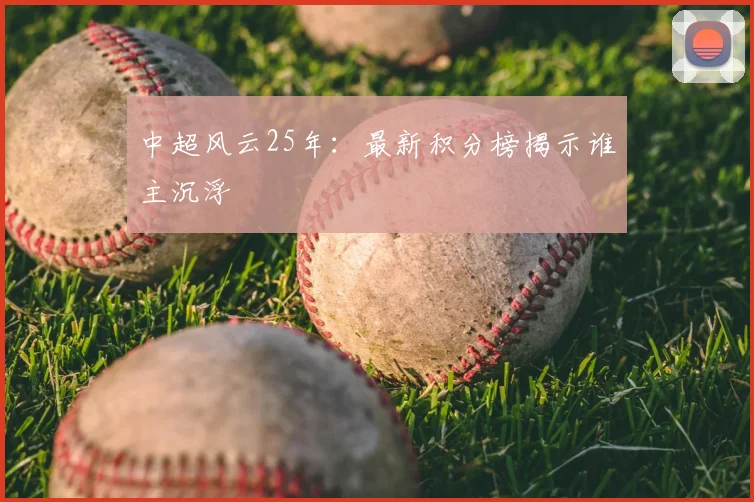 中超风云25年：最新积分榜揭示谁主沉浮