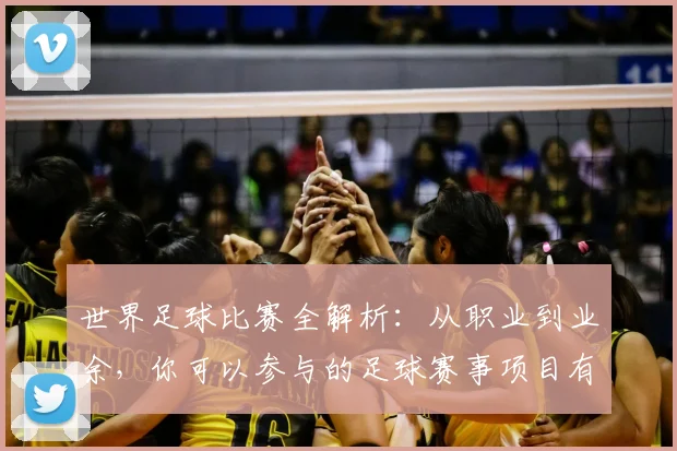 世界足球比赛全解析：从职业到业余，你可以参与的足球赛事项目有哪些？_20260609201457
