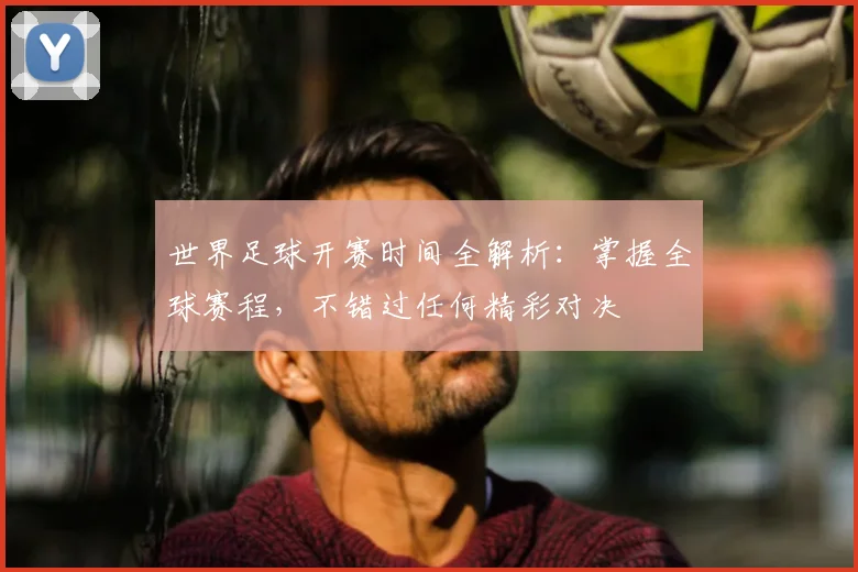 世界足球开赛时间全解析：掌握全球赛程，不错过任何精彩对决