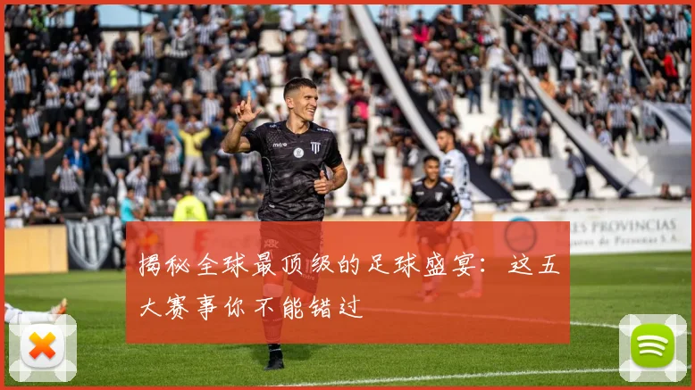 揭秘全球最顶级的足球盛宴：这五大赛事你不能错过