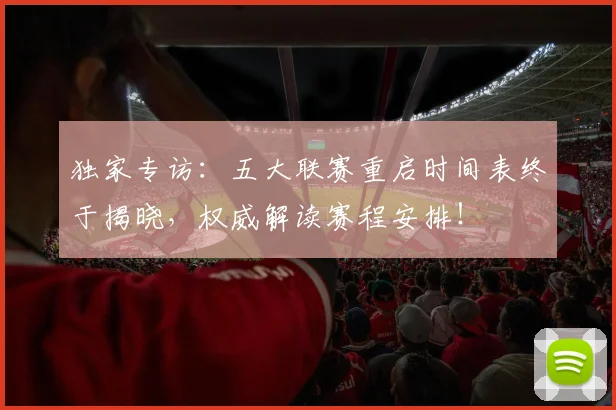 独家专访：五大联赛重启时间表终于揭晓，权威解读赛程安排！